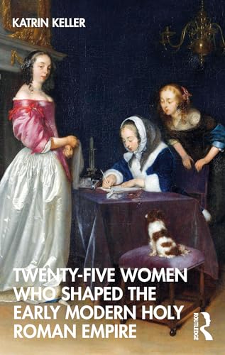 Twenty-Five Women Who Shaped the Early Modern Holy Roman Empire von Routledge