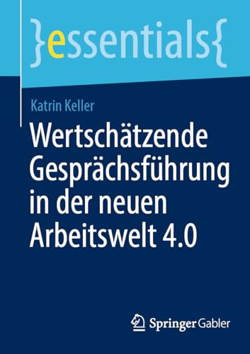 Wertschätzende Gesprächsführung in der neuen Arbeitswelt 4.0 (essentials) von Springer Gabler