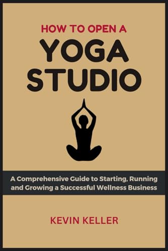 How to Open a Yoga Studio: A Detailed Guide to Starting, Running and Growing a Fitness Business von Independently published