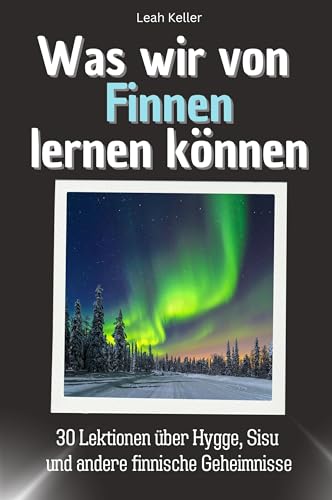 Was wir von Finnen lernen können - Das perfekte Geschenk für Weihnachten und Geburtstag für Männer, Frauen und Teenager: 30 Lektionen über Hygge, Sisu und andere finnische Geheimnisse von FlipFlop