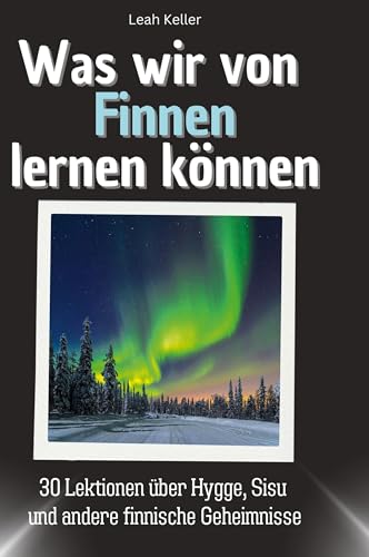 Was wir von Finnen lernen können: 30 Lektionen über Hygge, Sisu und andere finnische Geheimnisse