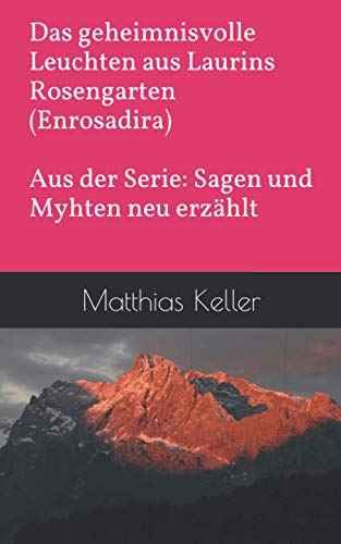 Das geheimnisvolle Leuchten aus Laurins Rosengarten (Enrosadira): Aus der Serie: Verzaubernde Mythen und Sagen neu erzählt (Sagen und Mythen neu erzählt)