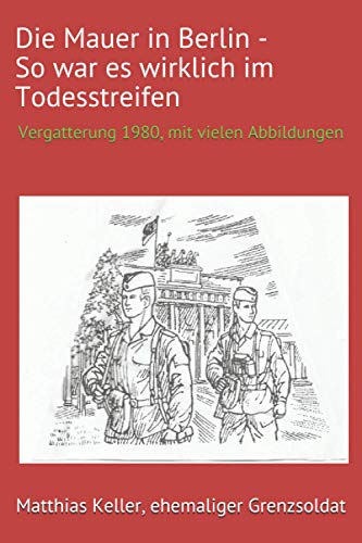 Die Mauer in Berlin - So war es wirklich im Todesstreifen: Vergatterung 1980, mit vielen Abbildungen in s/w
