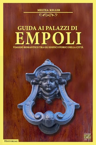 Guida ai palazzi di Empoli. Viaggio romantico tra gli edifici storici della città (Historiae) von Edizioni della Sera
