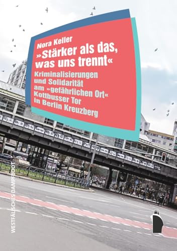 „Stärker als das, was uns trennt“: Kriminalisierungen und Solidarität am „gefährlichen Ort“ Kottbusser Tor in Berlin Kreuzberg (Raumproduktionen: Theorie und gesellschaftliche Praxis) von Westfälisches Dampfboot