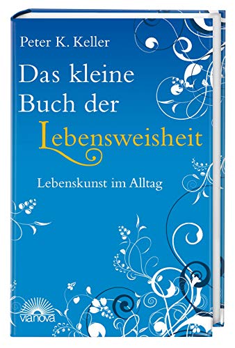 Das kleine Buch der Lebensweisheit: Lebenskunst im Alltag