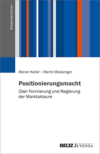 Positionierungsmacht: Über Formierung und Regierung der Marktakteure (Wissenskulturen) von Beltz