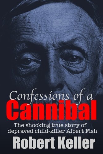 Confessions Of A Cannibal: The Shocking True Story Of Depraved Child Killer Albert Fish von CreateSpace Independent Publishing Platform