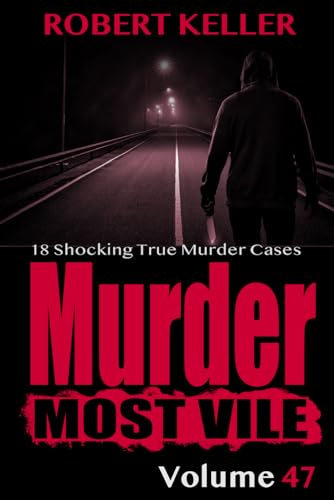 Murder Most Vile Volume 47: 18 Shocking True Crime Cases of Murder and Mayhem von Independently published