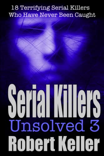 Serial Killers Unsolved Volume 3: 18 Terrifying Serial Killers Who Got Away with Murder