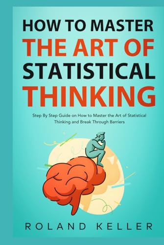 How to Master the Art of Statistical Thinking: Step By Step Guide on How to Master the Art of Statistical Thinking and Break Through Barriers von Independently published