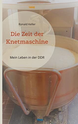 Die Zeit der Knetmaschine: Mein Leben in der DDR
