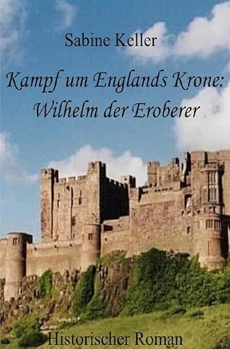 Kampf um Englands Krone: Wilhelm der Eroberer: 1066 n. Chr.: Historischer Roman aus dem Mittelalter in England und Frankreich: Wilhelm der Eroberer, seine Ritter und die Schlacht bei Hastings von epubli