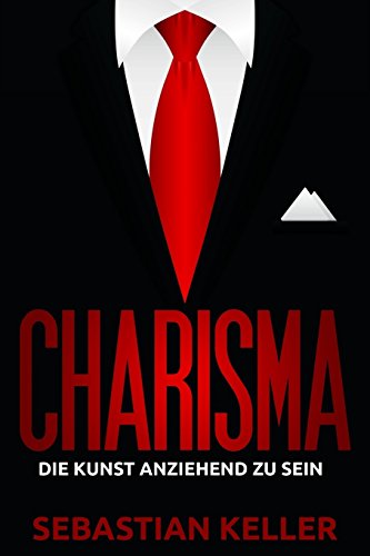 Charisma: Die Kunst anziehend zu sein - Wie Sie Menschen in Ihren Bann ziehen und einen bleibenden Eindruck hinterlassen von CreateSpace Independent Publishing Platform