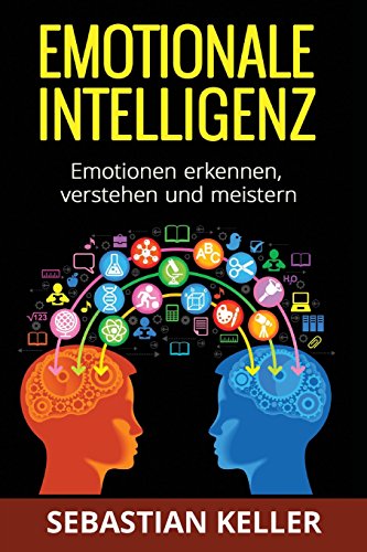 Emotionale Intelligenz: Emotionen erkennen, verstehen und meistern - für effektivere Kommunikation, erhöhte soziale Kompetenz und mehr Erfolg in Ihrem Leben