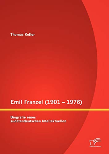Emil Franzel (1901- 1976): Biografie eines sudetendeutschen Intellektuellen von Diplomica Verlag