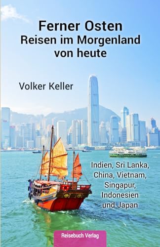 Ferner Osten: Reisen im Morgenland von heute: Indien, Sri Lanka, China, Vietnam, Singapur, Indonesien und Japan