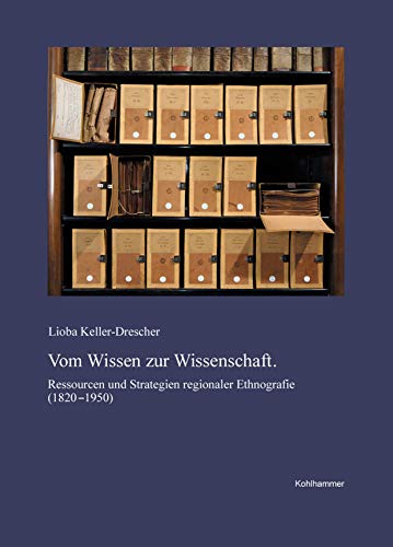 Vom Wissen zur Wissenschaft: Ressourcen und Strategien regionaler Ethnografie (1820-1950) (Veröffentlichungen der Kommission für geschichtliche ... Reihe B: Forschungen, 215, Band 215)