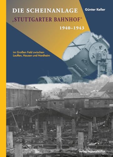 Die Scheinanlage "Stuttgarter Bahnhof" 1940 -1943 Die Scheinanlage "Stuttgarter Bahnhof" 1940 -1943 von Regionalkultur Verlag