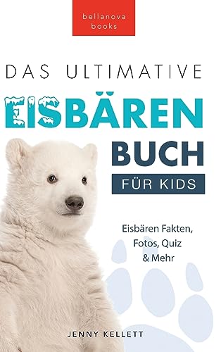 Eisbären-Bücher: Das Ultimative Eisbärenbuch für Kids: 100+ erstaunliche Fakten über Eisbären, Fotos, Quiz und BONUS Wortsuche-Rätsel: 100+ ... Mehr (Tierfaktenbücher für Kinder, Band 29) von Bellanova Books