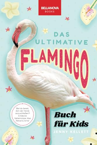 Flamingos: Das Ultimative Buch: Entdecke die farbige Welt der Flamingos: Entdecke die farbige Welt der Flamingos: 100+ Fakten über Flamingos, Fotos, ... (Tierfaktenbücher für Kinder, Band 27)