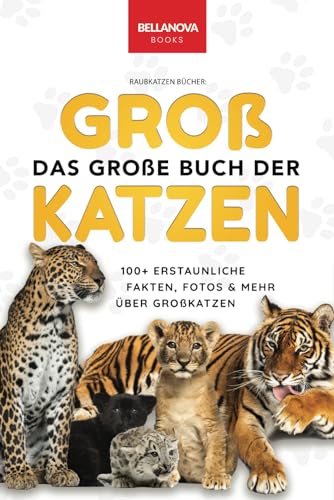 Raubkatzen Bücher: Das Große Buch der Großkatzen: Über 100 erstaunliche Fakten über Löwen, Tiger, Leoparden, Schneeleoparden, Jaguare & Rätseln