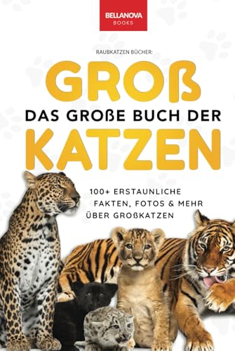 Raubkatzen Bücher: Das Große Buch der Großkatzen: Über 100 erstaunliche Fakten über Löwen, Tiger, Leoparden, Schneeleoparden, Jaguare & Rätseln Raubkatzen Bücher: Das Große Buch der Großkatzen: Über 100 erstaunliche Fakten über Löwen, Tiger, Leoparden, Schneeleoparden, Jaguare & Rätseln