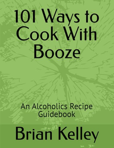 101 Ways to Cook With Booze: An Alcoholics Recipe Guidebook von Independently published