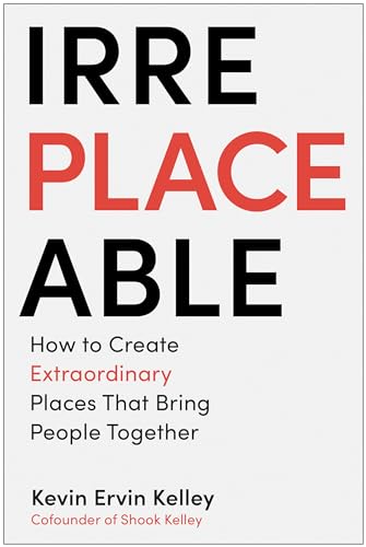 Irreplaceable: How to Create Extraordinary Places that Bring People Together Irreplaceable: How to Create Extraordinary Places that Bring People Together