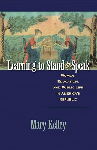 Learning to Stand and Speak: Women, Education, and Public Life in America's Republic (Published by the Omohundro Institute of Early American History ... and the University of North Carolina Press)