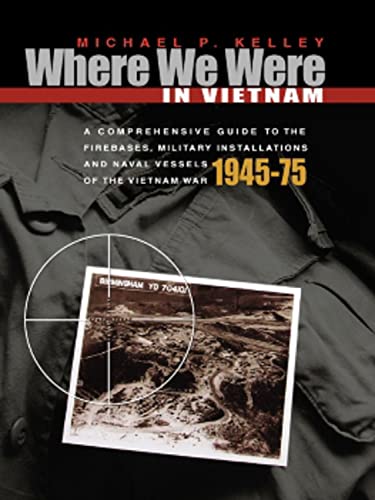 Where We Were in Vietnam: A Comprehensive Guide to the Firebases and Military Installations and Naval Vessels of the Vietnam War
