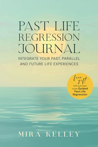 Past Life Regression Journal: Integrate Your Past, Parallel and Future Life Experiences von Mira Kelley