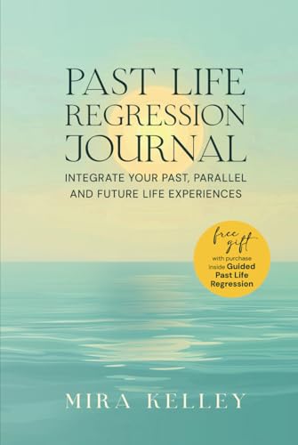 Past Life Regression Journal: Integrate Your Past, Parallel and Future Life Experiences von Mira Kelley