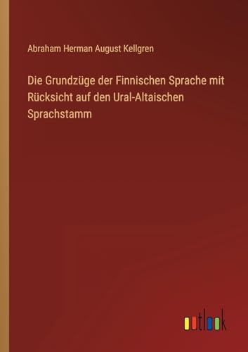 Die Grundzüge der Finnischen Sprache mit Rücksicht auf den Ural-Altaischen Sprachstamm Die Grundzüge der Finnischen Sprache mit Rücksicht auf den Ural-Altaischen Sprachstamm von Outlook Verlag