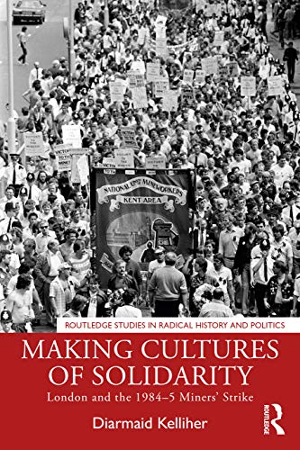 Making Cultures of Solidarity: London and the 1984-5 Miners’ Strike (Routledge Studies in Radical History and Politics)