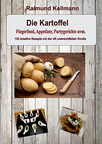 Die Kartoffel: Fingerfood, Appetizer, Partygerichte uvm.: Fingerfood, Appetizer, Partygerichte uvm. - 132 kreative Rezepte mit der oft unterschätzten Knolle