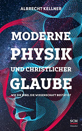 Moderne Physik und christlicher Glaube: Wie die Bibel die Wissenschaft bestätigt von SCM Hänssler