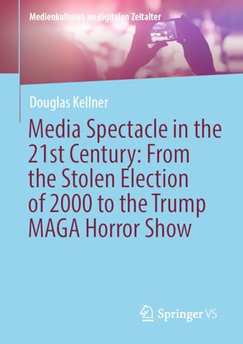 Media Spectacle in the 21st Century: From the Stolen Election of 2000 to the Trump MAGA Horror Show (Medienkulturen im digitalen Zeitalter) von Springer VS