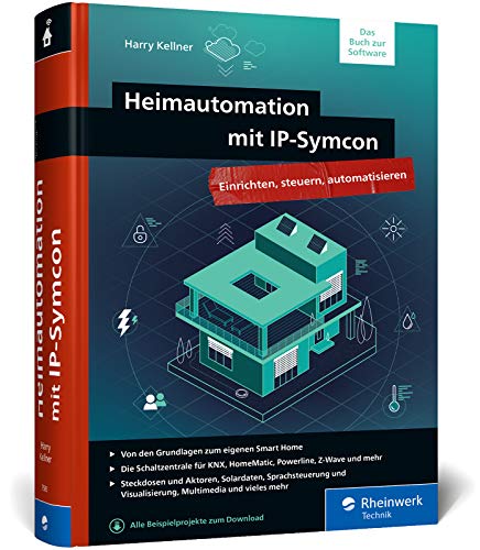 Heimautomation mit IP-Symcon: Das große Handbuch fürs Smart Home mit IP-Symcon. Integrieren, steuern, automatisieren von Rheinwerk Verlag GmbH
