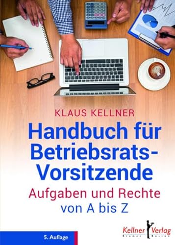 Handbuch für Betriebsratsvorsitzende: Aufgaben und Rechte von A - Z von Kellner Klaus Verlag