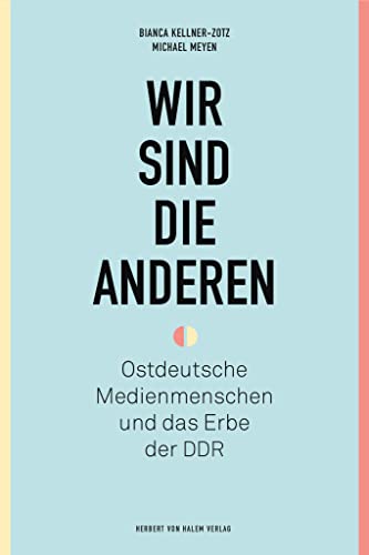 Wir sind die anderen: Ostdeutsche Medienmenschen und das Erbe der DDR