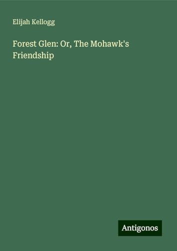 Forest Glen: Or, The Mohawk's Friendship von Antigonos Verlag