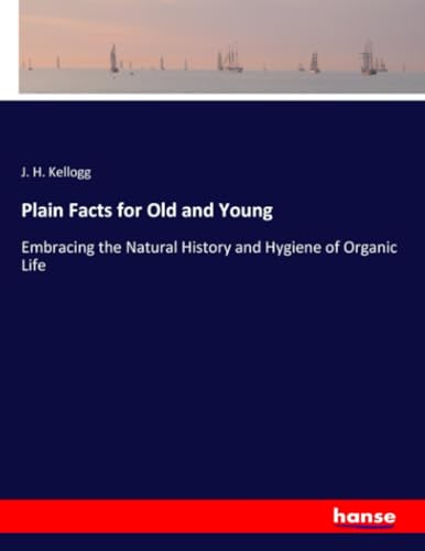 Plain Facts for Old and Young: Embracing the Natural History and Hygiene of Organic Life von hansebooks