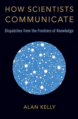 How Scientists Communicate: Dispatches from the Frontiers of Knowledge