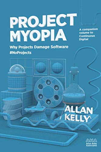 Project Myopia: Why projects damage software #NoProjects (Evolution: from #NoProjects to Continuous Digital)