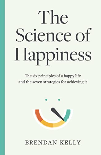 The Science of Happiness: The six principles of a happy life and the seven strategies for achieving it von Gill Books