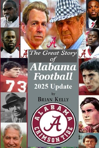 The Great Story of Alabama Football 2025 Update: From the first football game to Alabama’s last TD under coach Kalen DeBoer von Independently published