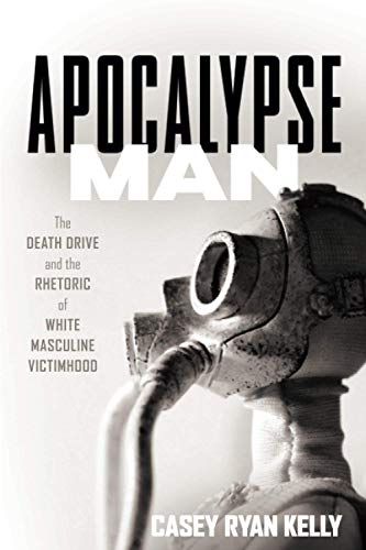 Apocalypse Man: The Death Drive and the Rhetoric of White Masculine Victimhood von Ohio State University Press