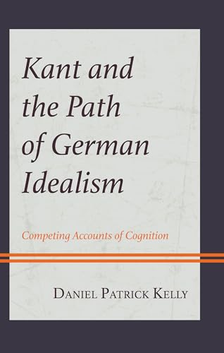 Kant and the Path of German Idealism: Competing Accounts of Cognition (Contemporary Studies in Idealism) von Lexington Books/Fortress Academic