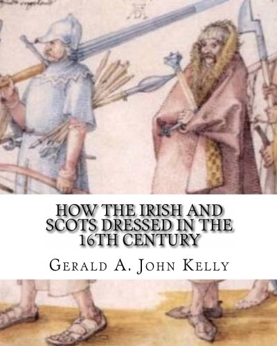 How the Irish and Scots Dressed in the 16th Century: An examination of illustrations of Gaelic dress in the watercolors, woodcuts, and manuscript illuminations of that period